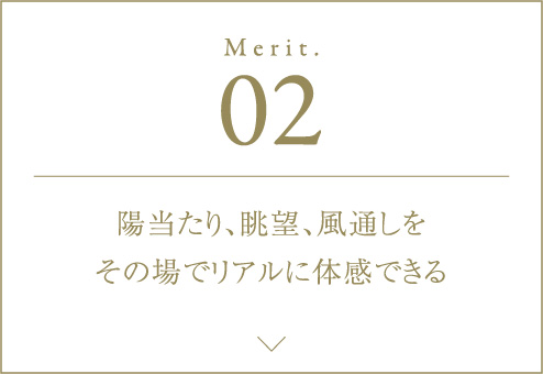 Merit.02 陽当たり、眺望、風通しをその場でリアルに体感できる