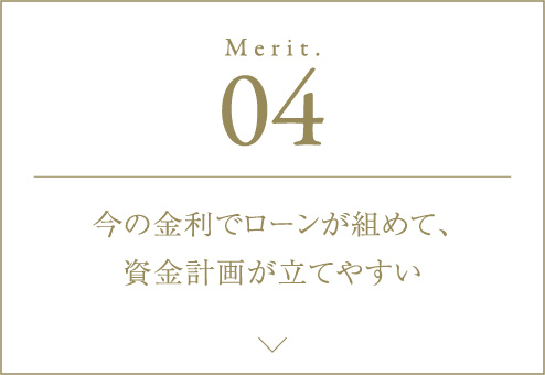 Merit.04 今の金利ローンが組めて、資金計画が立てやすい