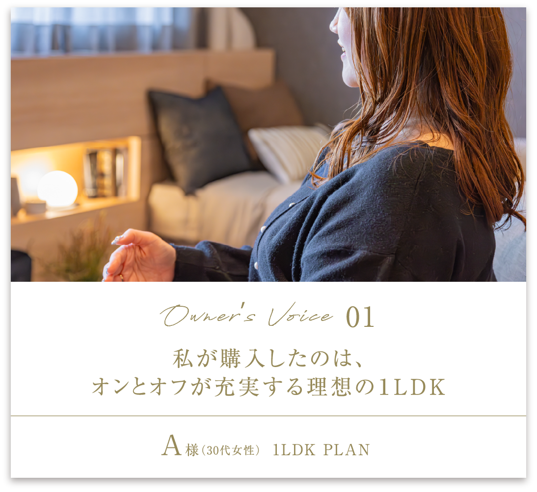 Owner’s Voice01 私が購入したのは、オンとオフが充実する理想の1LDK A様（30代女性）1LDK PLAN